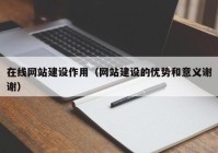 在線網站建設作用（網站建設的優勢和意義謝謝）